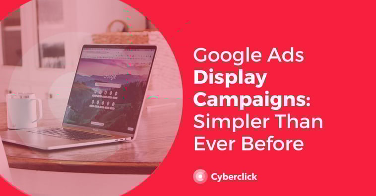 Google Ads Display Campaigns: Simpler Than Ever Before