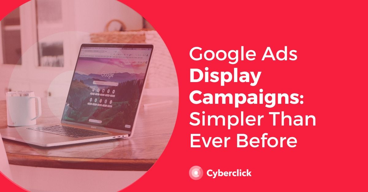 Google Ads Display Campaign Simpler Than Ever Before