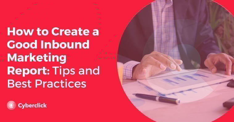 How to Create a Good Inbound Marketing Report: Tips and Best Practices
