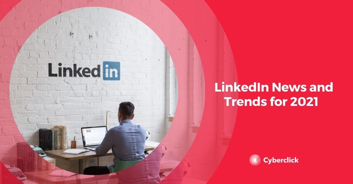 LinkedIn News and Trends for 2021