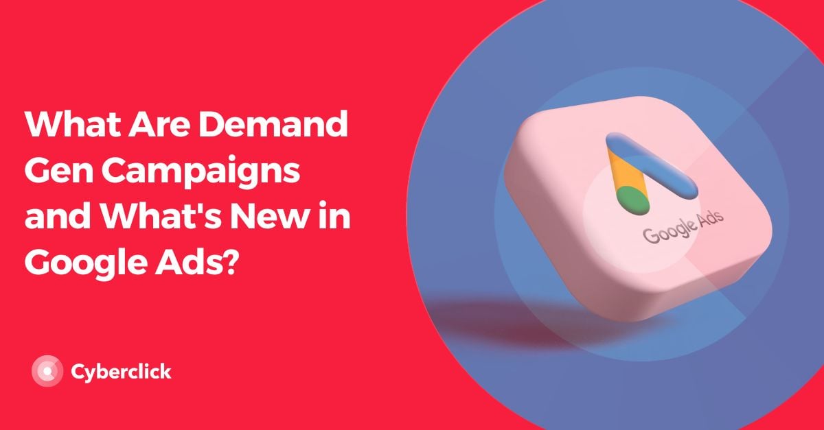 What Are Demand Gen Campaigns and Whats New in Google Ads