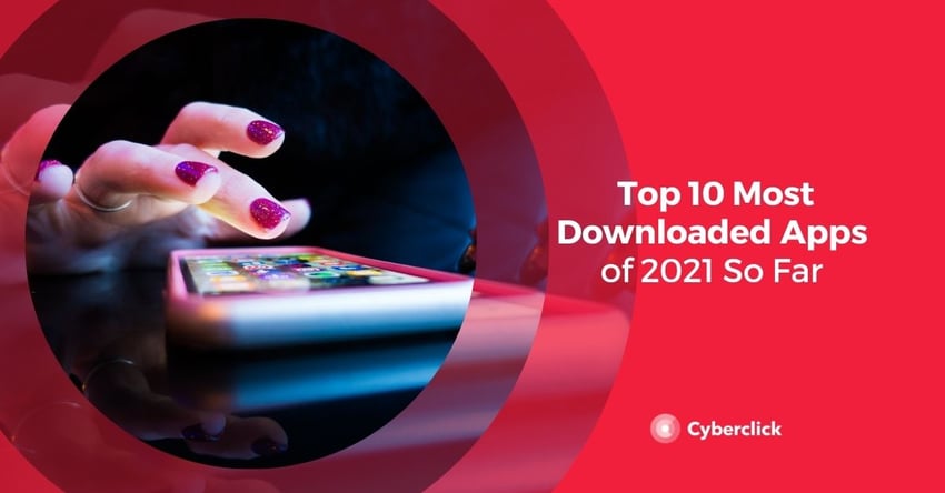 Top 10 Most Downloaded Apps of 2021 So Far